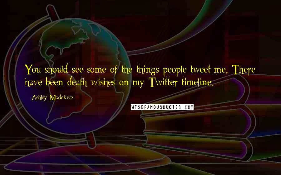 Ashley Madekwe Quotes: You should see some of the things people tweet me. There have been death wishes on my Twitter timeline.