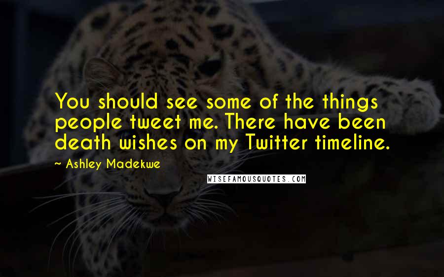 Ashley Madekwe Quotes: You should see some of the things people tweet me. There have been death wishes on my Twitter timeline.