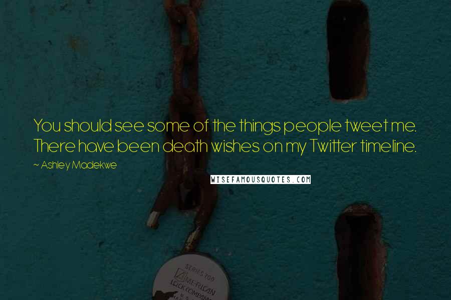 Ashley Madekwe Quotes: You should see some of the things people tweet me. There have been death wishes on my Twitter timeline.