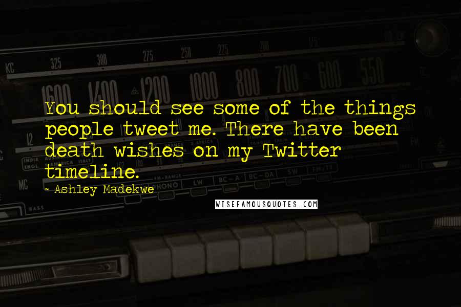 Ashley Madekwe Quotes: You should see some of the things people tweet me. There have been death wishes on my Twitter timeline.
