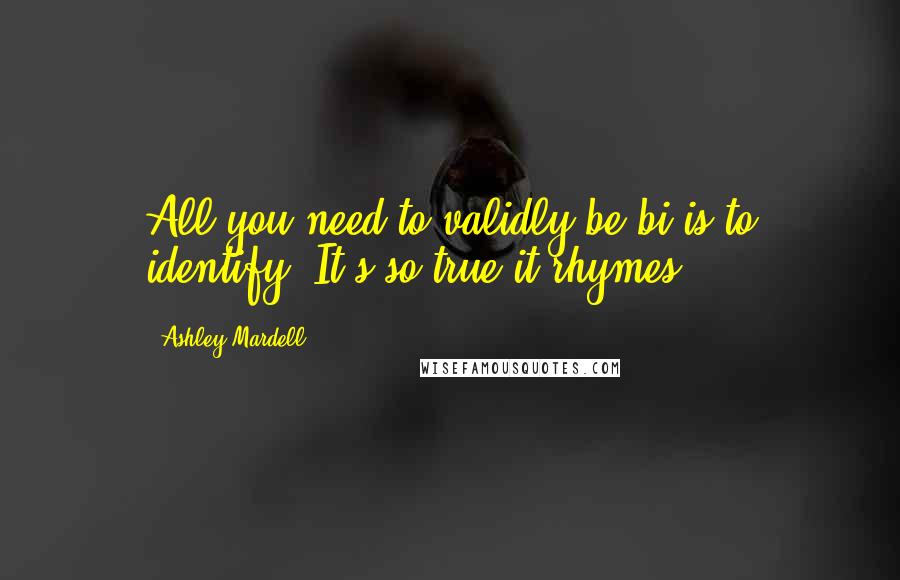Ashley Mardell Quotes: All you need to validly be bi is to identify! It's so true it rhymes.