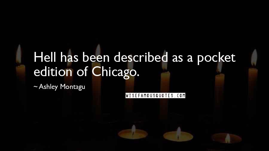 Ashley Montagu Quotes: Hell has been described as a pocket edition of Chicago.