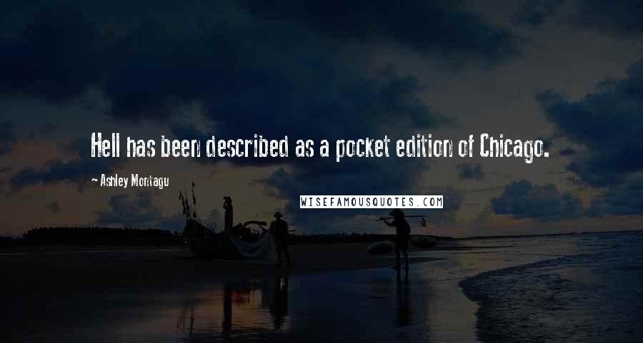 Ashley Montagu Quotes: Hell has been described as a pocket edition of Chicago.