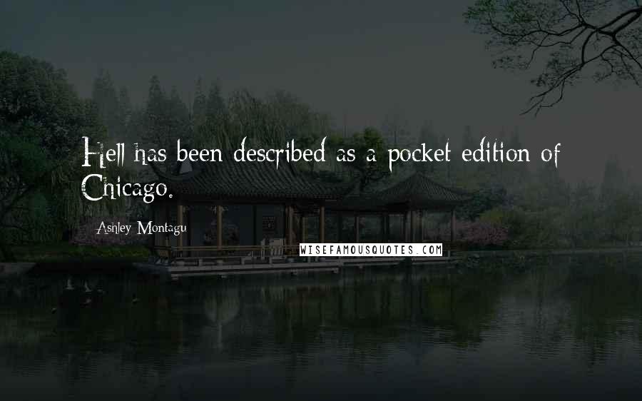 Ashley Montagu Quotes: Hell has been described as a pocket edition of Chicago.