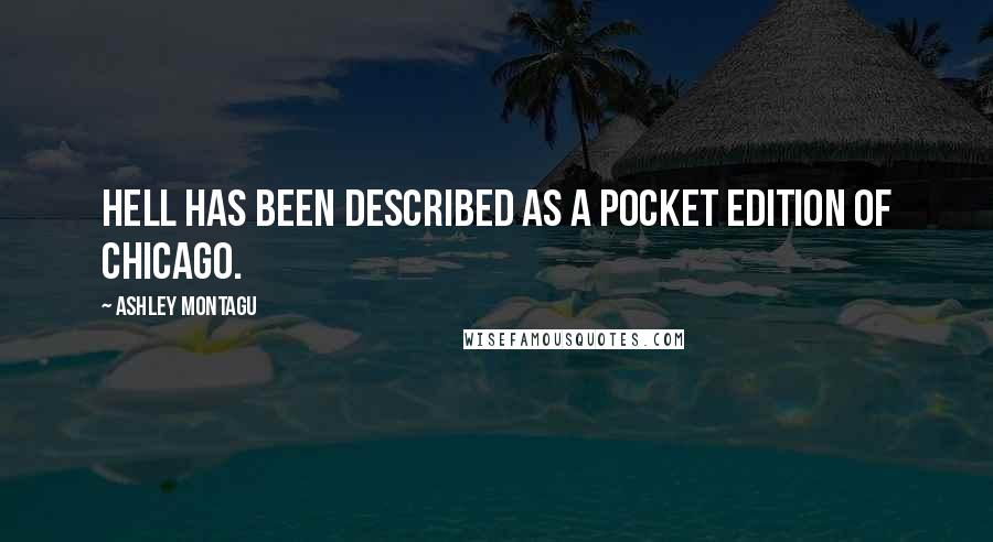 Ashley Montagu Quotes: Hell has been described as a pocket edition of Chicago.