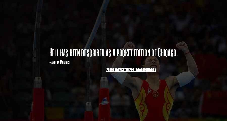 Ashley Montagu Quotes: Hell has been described as a pocket edition of Chicago.