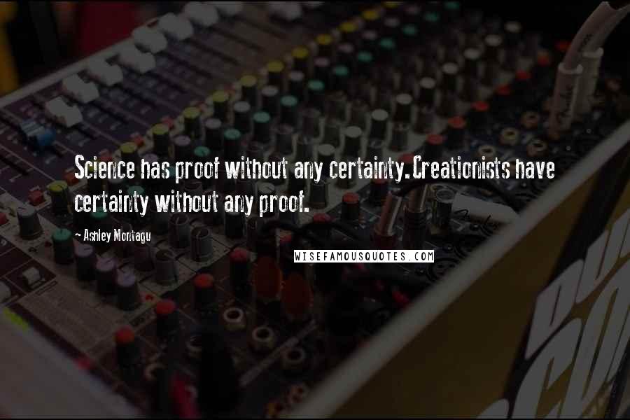 Ashley Montagu Quotes: Science has proof without any certainty.Creationists have certainty without any proof.
