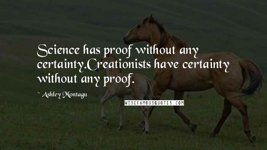 Ashley Montagu Quotes: Science has proof without any certainty.Creationists have certainty without any proof.
