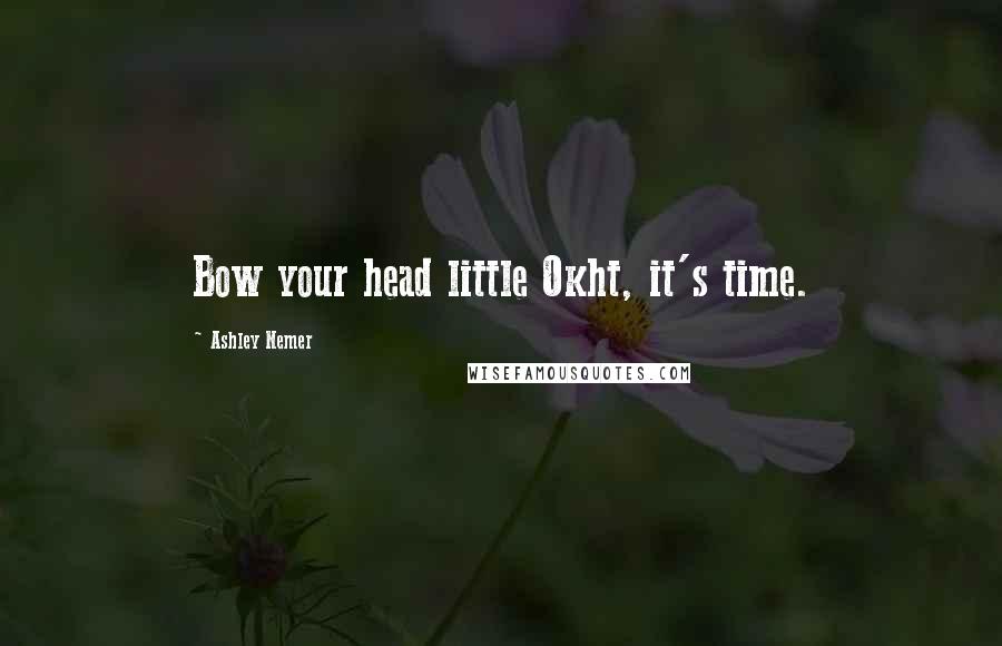 Ashley Nemer Quotes: Bow your head little Okht, it's time.