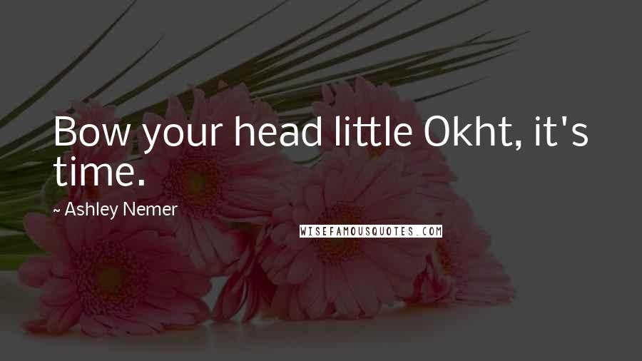 Ashley Nemer Quotes: Bow your head little Okht, it's time.