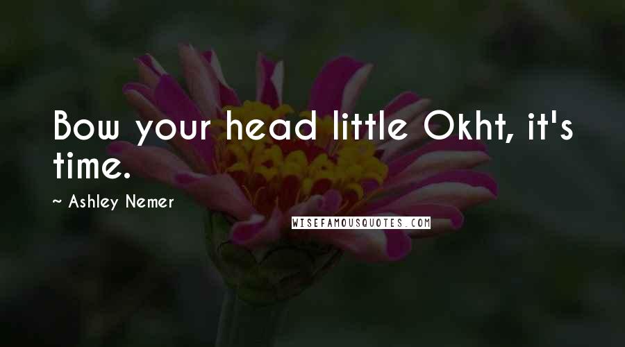 Ashley Nemer Quotes: Bow your head little Okht, it's time.