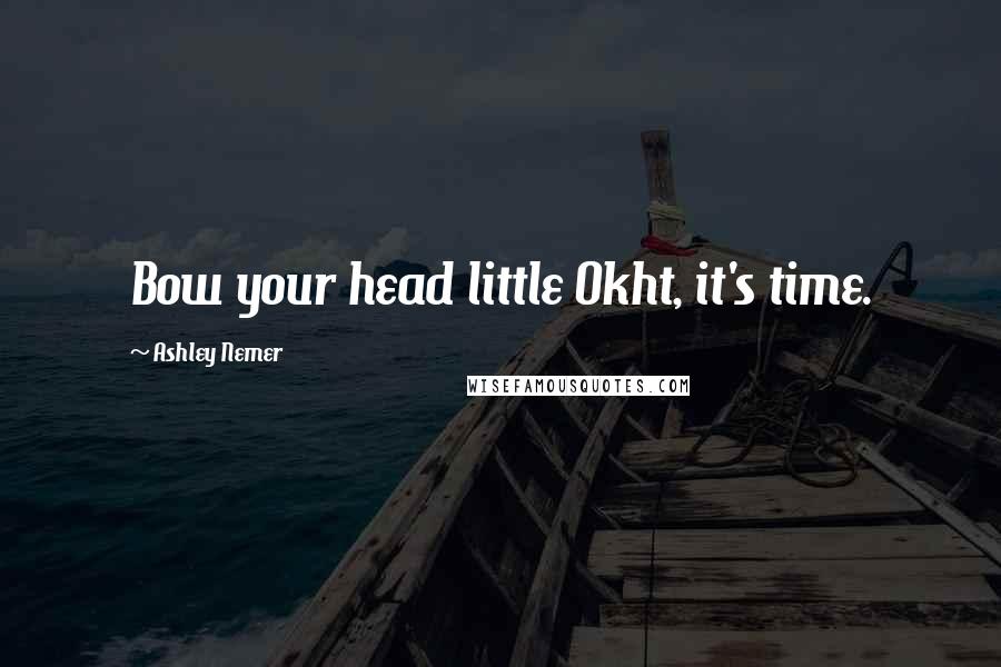Ashley Nemer Quotes: Bow your head little Okht, it's time.