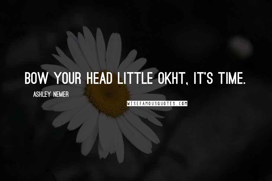 Ashley Nemer Quotes: Bow your head little Okht, it's time.