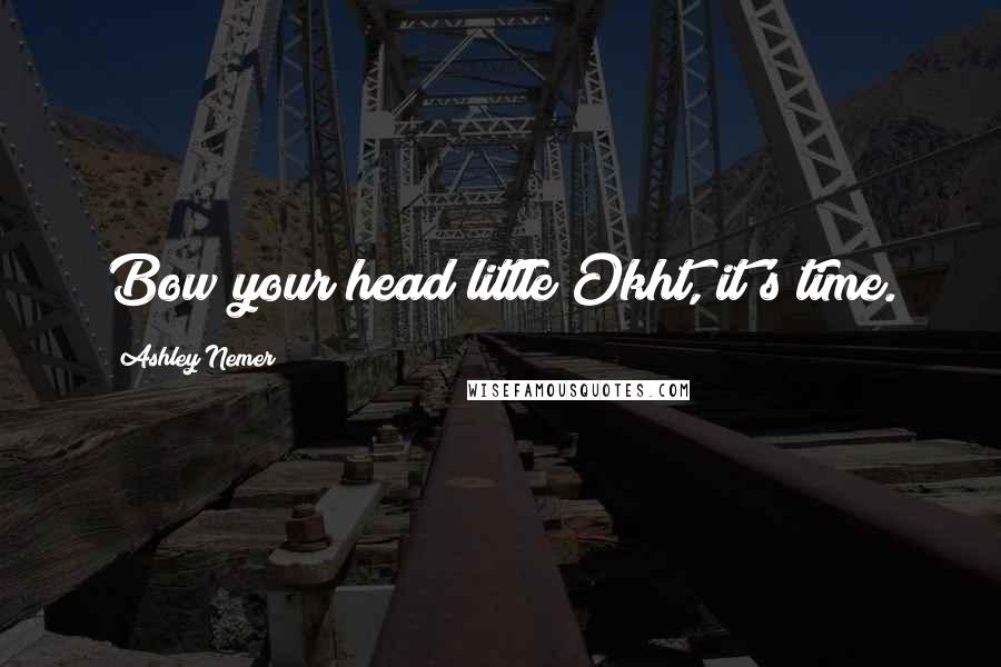 Ashley Nemer Quotes: Bow your head little Okht, it's time.