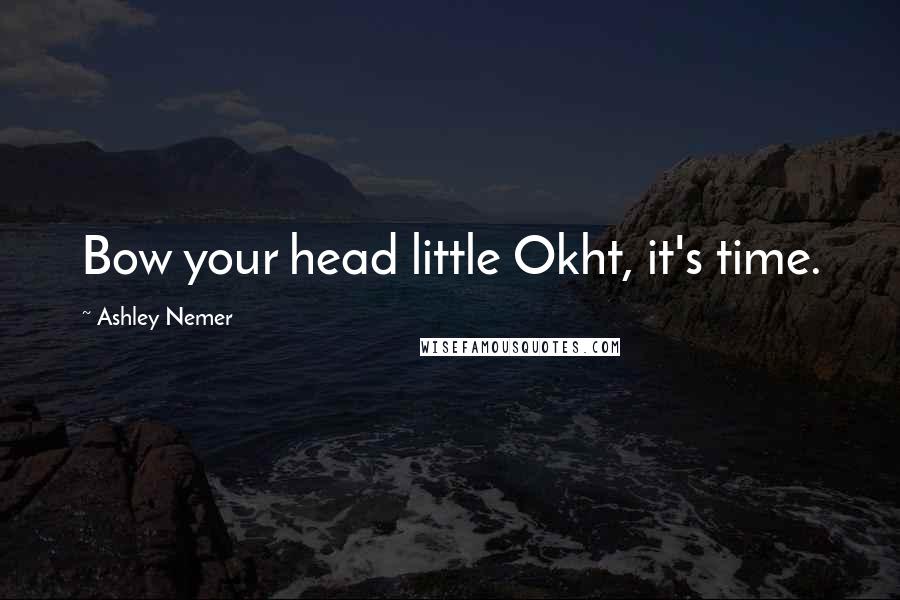 Ashley Nemer Quotes: Bow your head little Okht, it's time.
