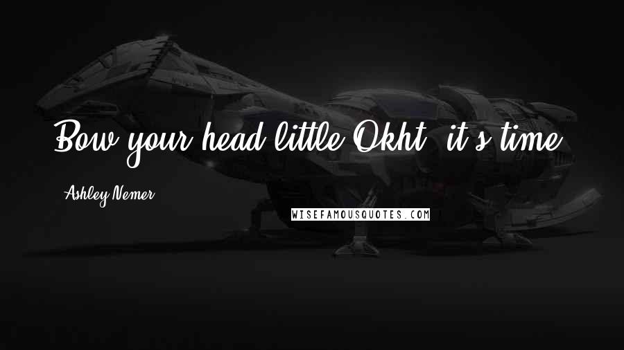 Ashley Nemer Quotes: Bow your head little Okht, it's time.