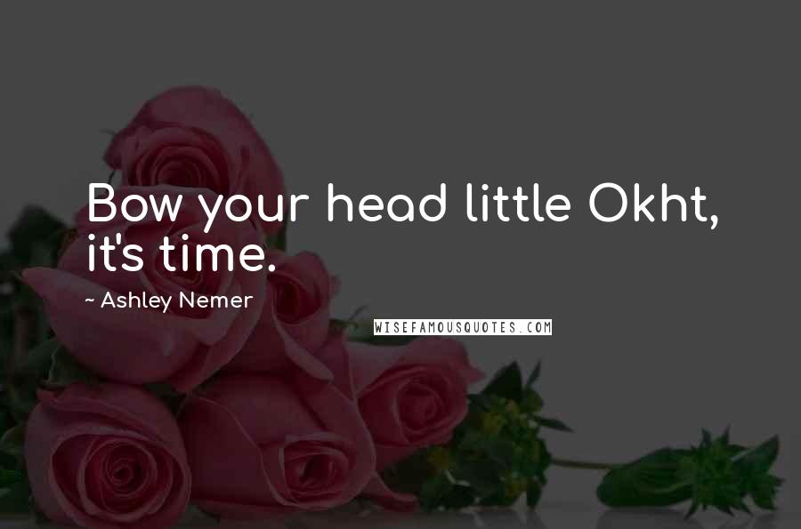 Ashley Nemer Quotes: Bow your head little Okht, it's time.