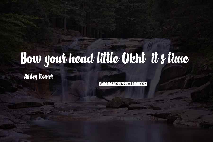 Ashley Nemer Quotes: Bow your head little Okht, it's time.
