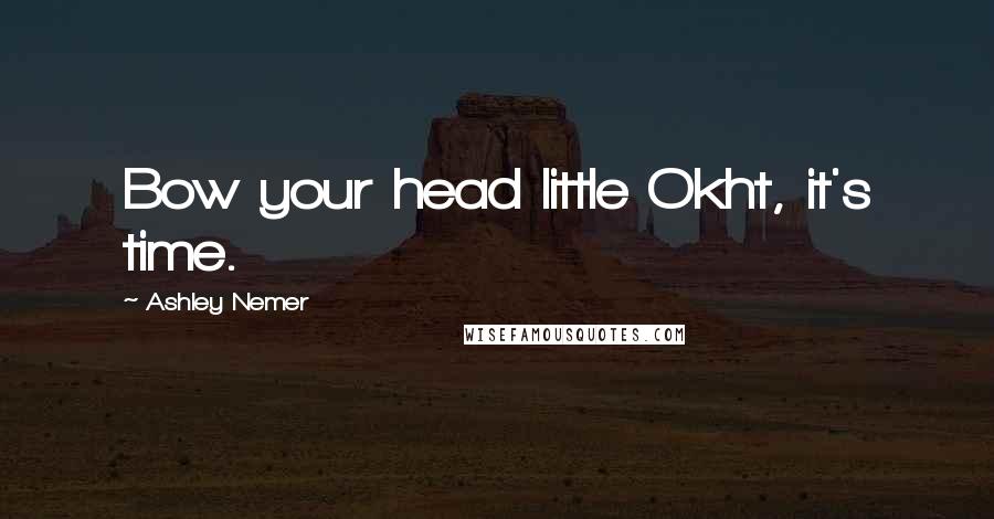 Ashley Nemer Quotes: Bow your head little Okht, it's time.