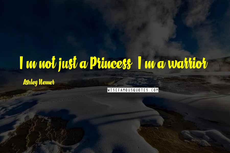 Ashley Nemer Quotes: I'm not just a Princess, I'm a warrior.