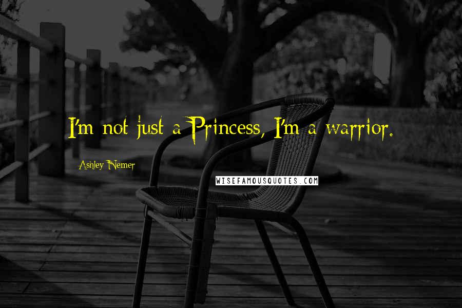 Ashley Nemer Quotes: I'm not just a Princess, I'm a warrior.