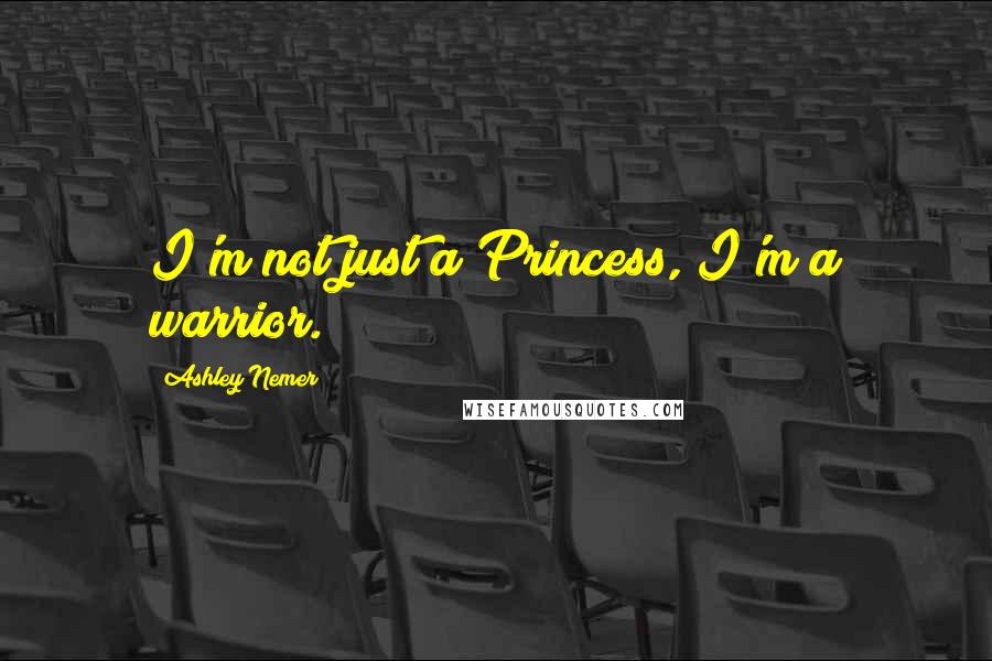 Ashley Nemer Quotes: I'm not just a Princess, I'm a warrior.