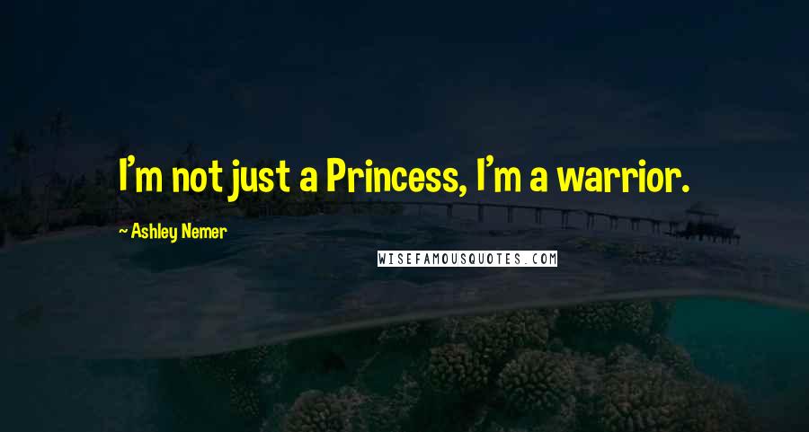 Ashley Nemer Quotes: I'm not just a Princess, I'm a warrior.