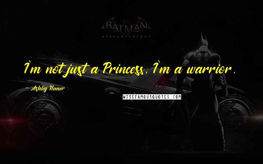 Ashley Nemer Quotes: I'm not just a Princess, I'm a warrior.