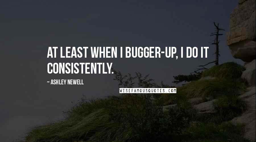 Ashley Newell Quotes: At least when I bugger-up, I do it consistently.