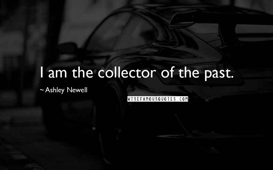 Ashley Newell Quotes: I am the collector of the past.