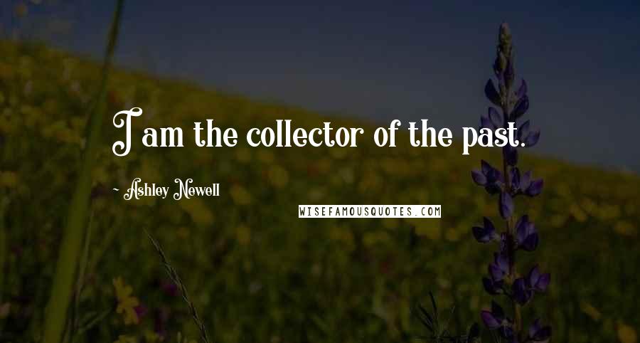 Ashley Newell Quotes: I am the collector of the past.