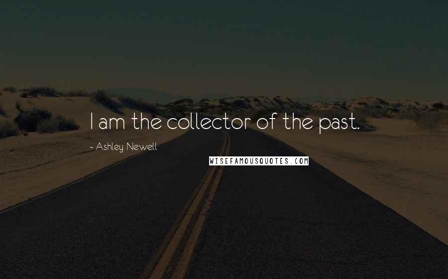 Ashley Newell Quotes: I am the collector of the past.