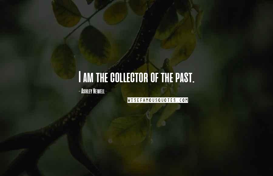 Ashley Newell Quotes: I am the collector of the past.