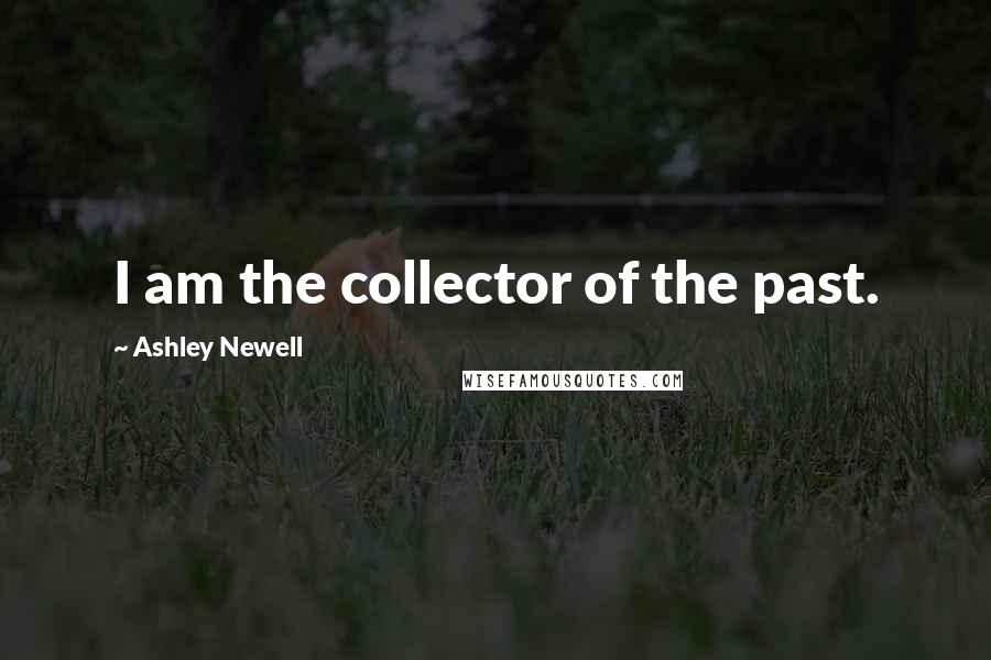 Ashley Newell Quotes: I am the collector of the past.