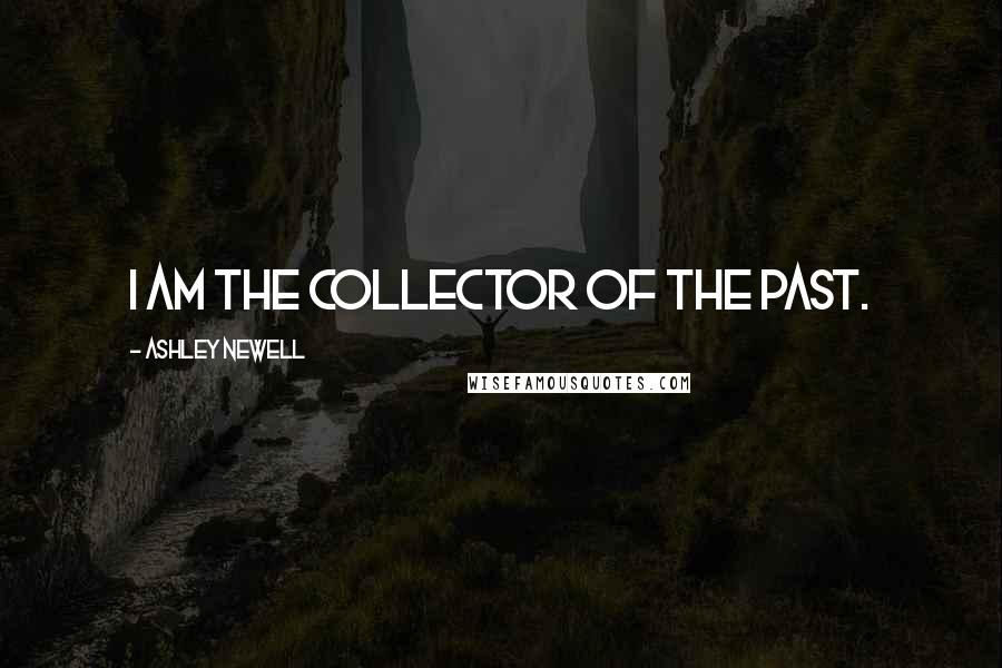 Ashley Newell Quotes: I am the collector of the past.