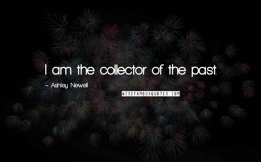 Ashley Newell Quotes: I am the collector of the past.