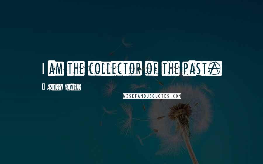 Ashley Newell Quotes: I am the collector of the past.