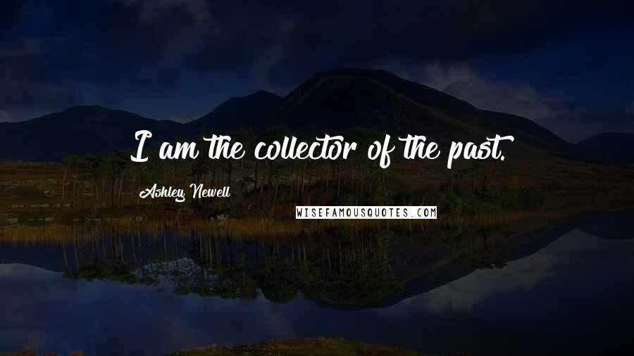 Ashley Newell Quotes: I am the collector of the past.