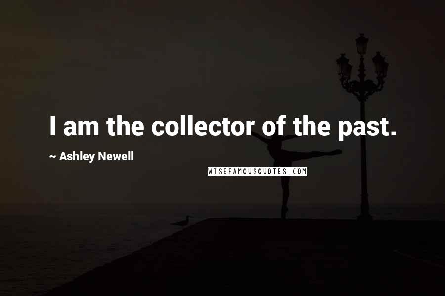 Ashley Newell Quotes: I am the collector of the past.