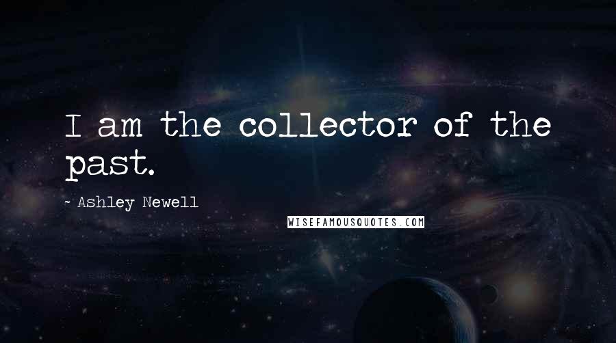 Ashley Newell Quotes: I am the collector of the past.