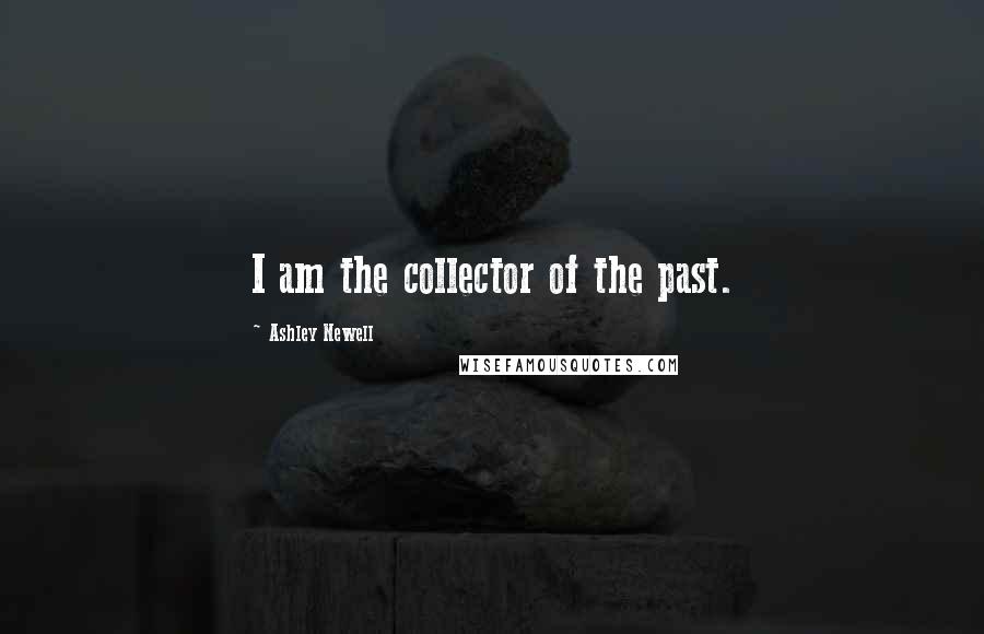 Ashley Newell Quotes: I am the collector of the past.