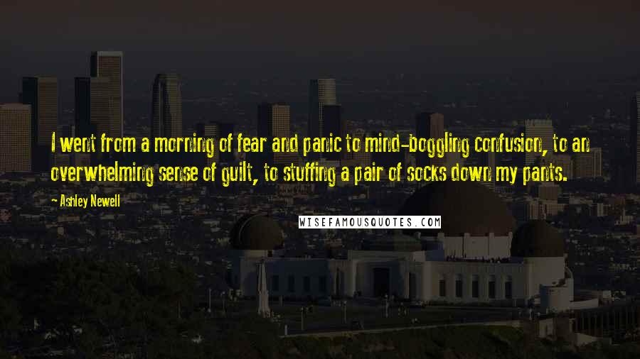 Ashley Newell Quotes: I went from a morning of fear and panic to mind-boggling confusion, to an overwhelming sense of guilt, to stuffing a pair of socks down my pants.