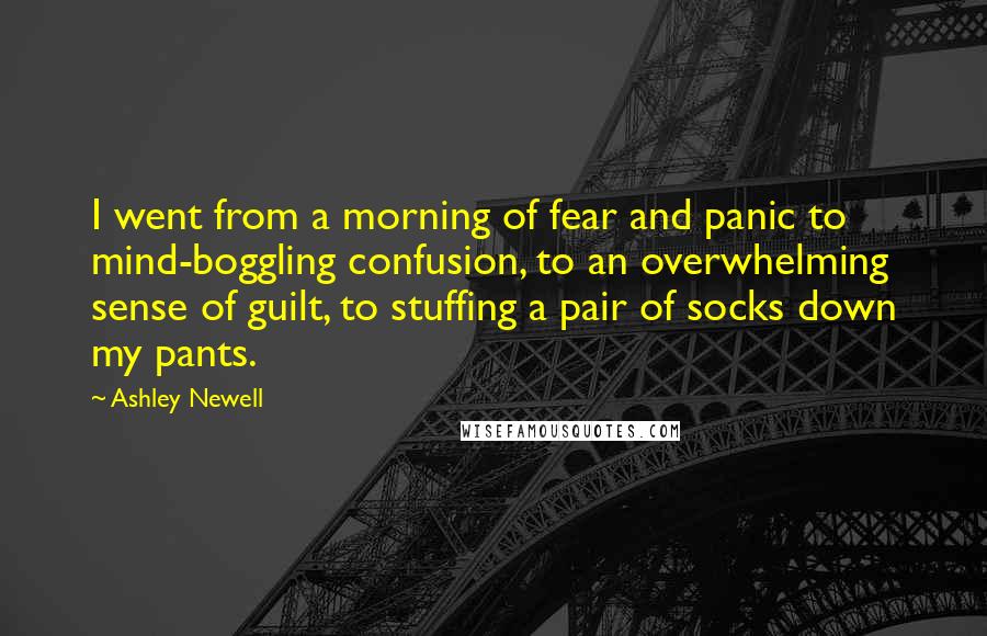 Ashley Newell Quotes: I went from a morning of fear and panic to mind-boggling confusion, to an overwhelming sense of guilt, to stuffing a pair of socks down my pants.