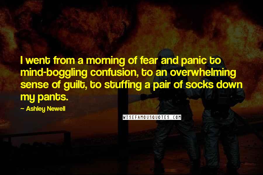 Ashley Newell Quotes: I went from a morning of fear and panic to mind-boggling confusion, to an overwhelming sense of guilt, to stuffing a pair of socks down my pants.