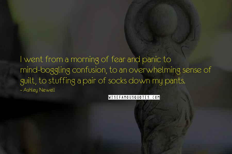 Ashley Newell Quotes: I went from a morning of fear and panic to mind-boggling confusion, to an overwhelming sense of guilt, to stuffing a pair of socks down my pants.