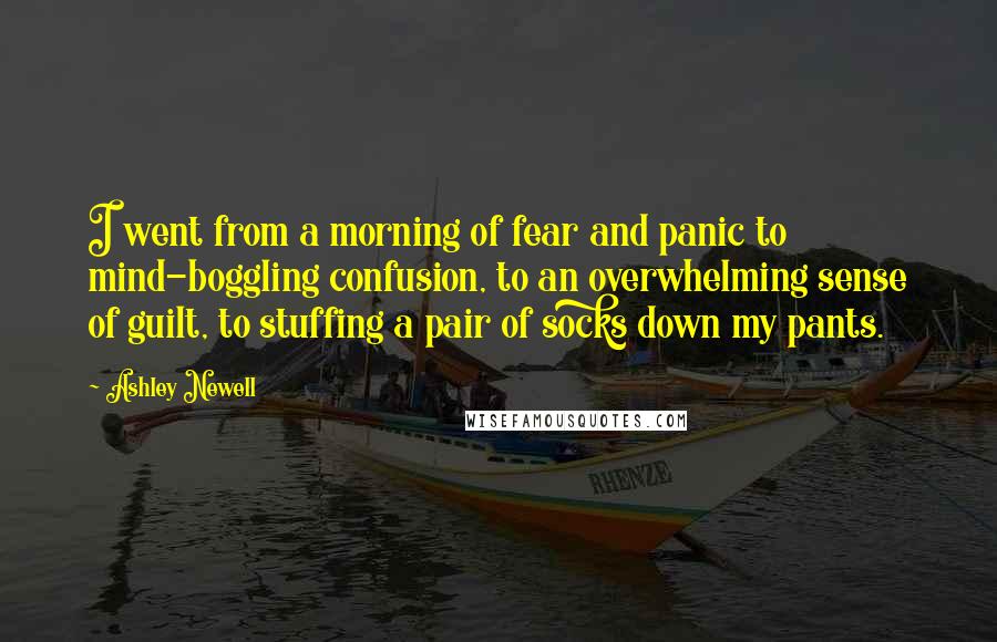 Ashley Newell Quotes: I went from a morning of fear and panic to mind-boggling confusion, to an overwhelming sense of guilt, to stuffing a pair of socks down my pants.