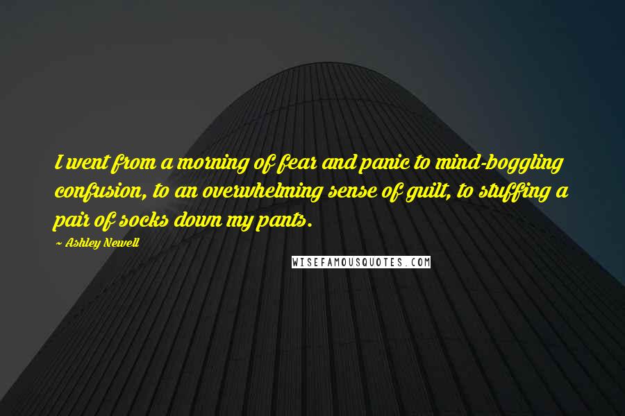 Ashley Newell Quotes: I went from a morning of fear and panic to mind-boggling confusion, to an overwhelming sense of guilt, to stuffing a pair of socks down my pants.