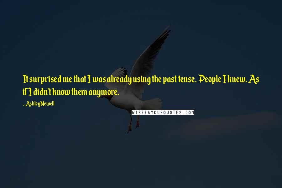 Ashley Newell Quotes: It surprised me that I was already using the past tense. People I knew. As if I didn't know them anymore.