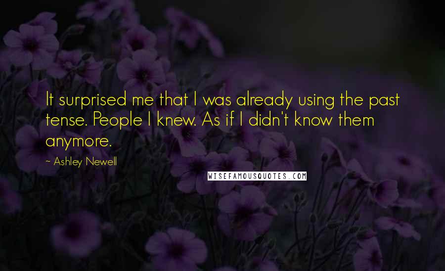 Ashley Newell Quotes: It surprised me that I was already using the past tense. People I knew. As if I didn't know them anymore.