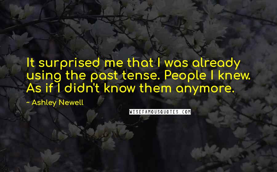 Ashley Newell Quotes: It surprised me that I was already using the past tense. People I knew. As if I didn't know them anymore.